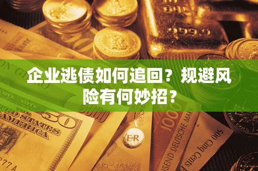 济南企业逃债如何追回？规避风险有何妙招？