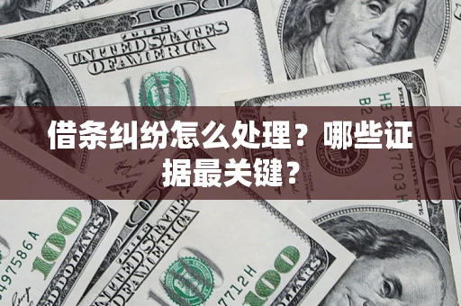 济南借条纠纷怎么处理？哪些证据最关键？