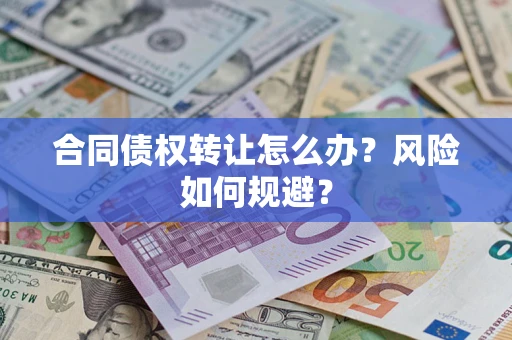 济南合同债权转让怎么办？风险如何规避？