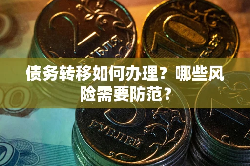 济南债务转移如何办理？哪些风险需要防范？