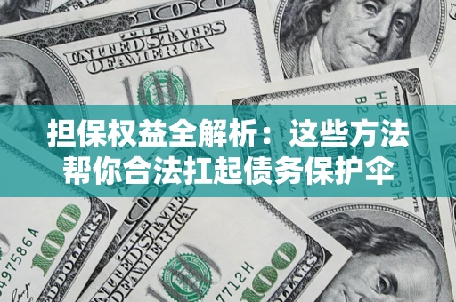 济南担保权益全解析：这些方法帮你合法扛起债务保护伞