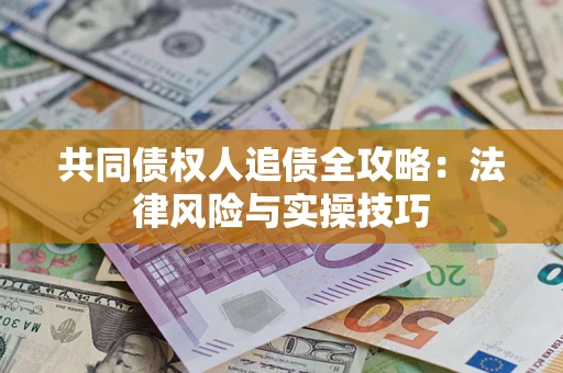 济南共同债权人追债全攻略：法律风险与实操技巧