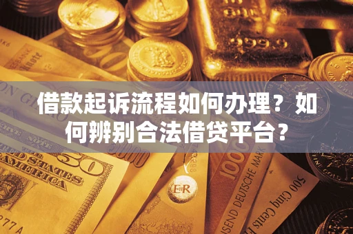 济南借款起诉流程如何办理？如何辨别合法借贷平台？