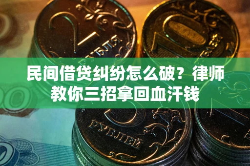 济南民间借贷纠纷怎么破？律师教你三招拿回血汗钱