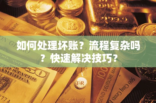 济南如何处理坏账？流程复杂吗？快速解决技巧？