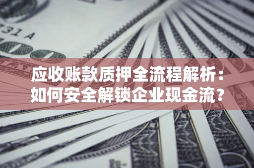 济南应收账款质押全流程解析：如何安全解锁企业现金流？