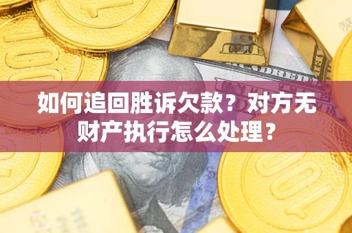 济南如何追回胜诉欠款？对方无财产执行怎么处理？