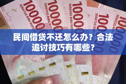 济南民间借贷不还怎么办？合法追讨技巧有哪些？