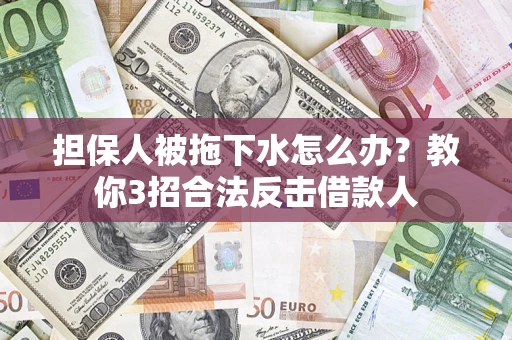 济南担保人被拖下水怎么办？教你3招合法反击借款人