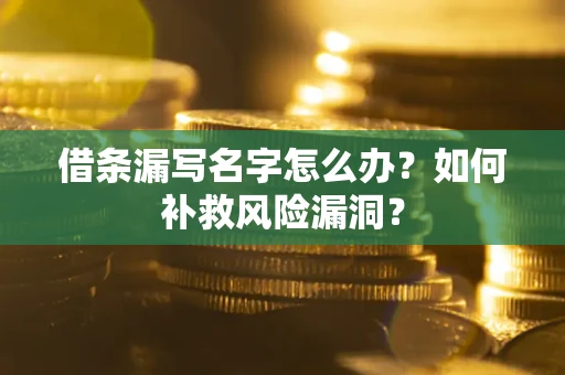 济南借条漏写名字怎么办？如何补救风险漏洞？