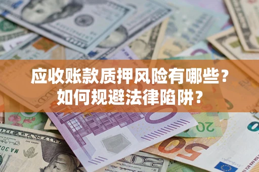 济南应收账款质押风险有哪些？如何规避法律陷阱？