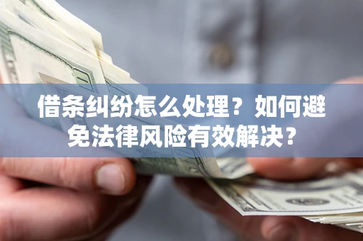 济南借条纠纷怎么处理？如何避免法律风险有效解决？