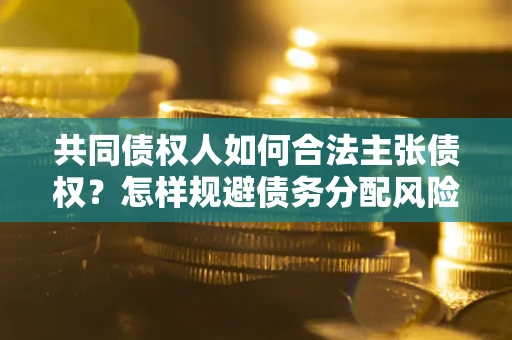 济南共同债权人如何合法主张债权？怎样规避债务分配风险？