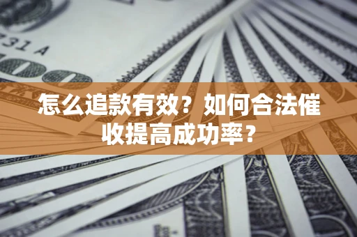 济南怎么追款有效？如何合法催收提高成功率？
