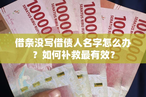济南借条没写借债人名字怎么办？如何补救最有效？