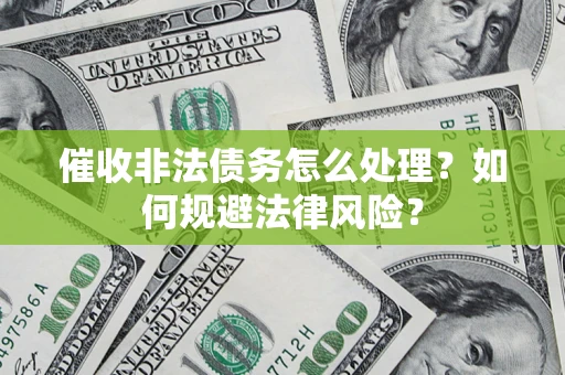 济南催收非法债务怎么处理？如何规避法律风险？