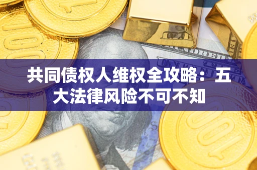 济南共同债权人维权全攻略：五大法律风险不可不知