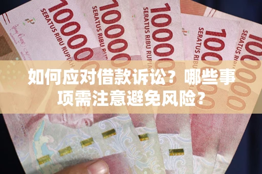 济南如何应对借款诉讼？哪些事项需注意避免风险？