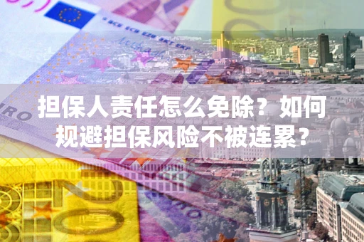 济南担保人责任怎么免除？如何规避担保风险不被连累？