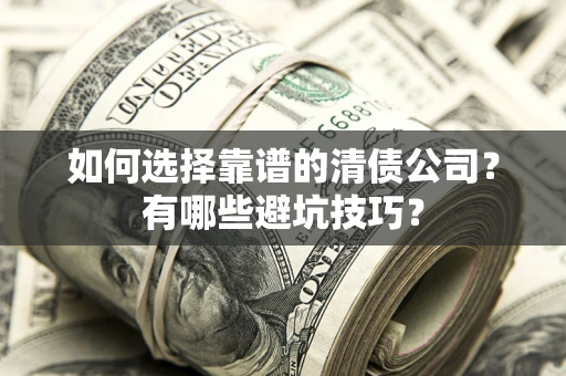 济南如何选择靠谱的清债公司？有哪些避坑技巧？