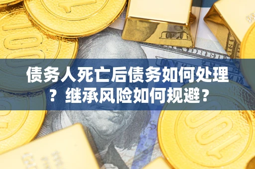 济南债务人死亡后债务如何处理？继承风险如何规避？