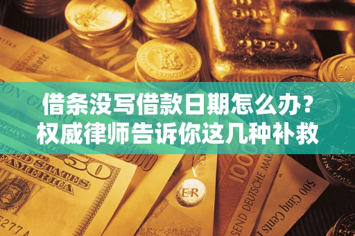 济南借条没写借款日期怎么办？权威律师告诉你这几种补救方法！