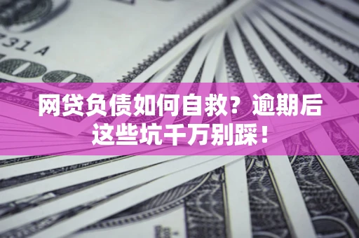 济南网贷负债如何自救？逾期后这些坑千万别踩！