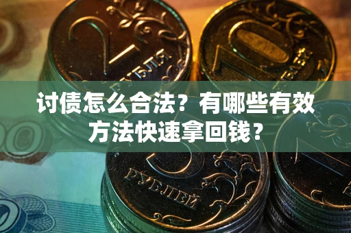 济南讨债怎么合法？有哪些有效方法快速拿回钱？