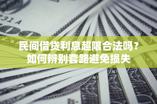济南民间借贷利息超限合法吗？如何辨别套路避免损失
