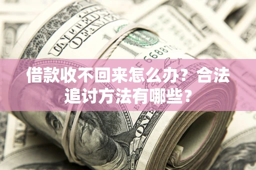济南借款收不回来怎么办？合法追讨方法有哪些？