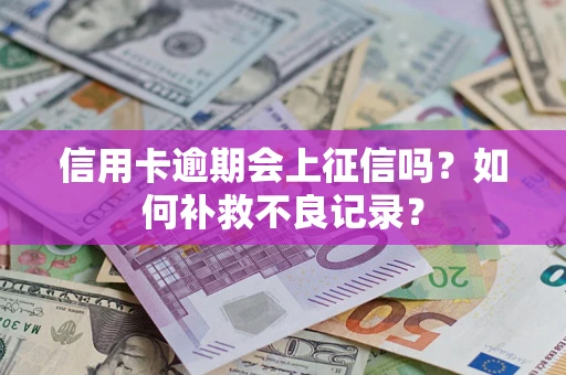 济南信用卡逾期会上征信吗？如何补救不良记录？