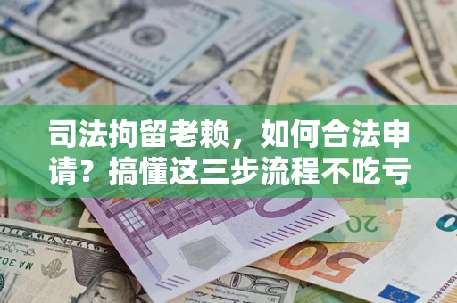 济南司法拘留老赖，如何合法申请？搞懂这三步流程不吃亏！