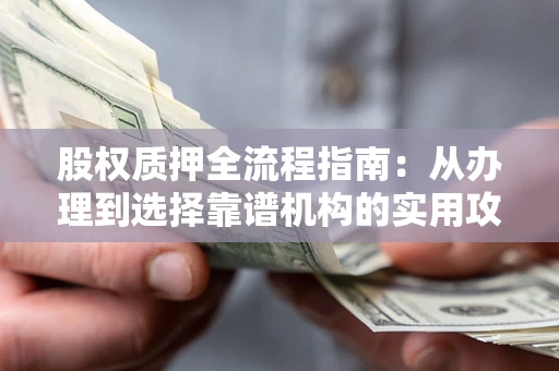 济南股权质押全流程指南：从办理到选择靠谱机构的实用攻略