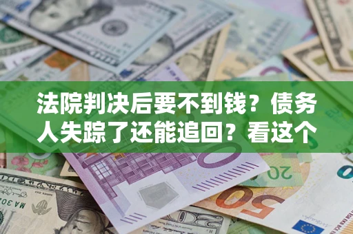 济南法院判决后要不到钱？债务人失踪了还能追回？看这个方法！