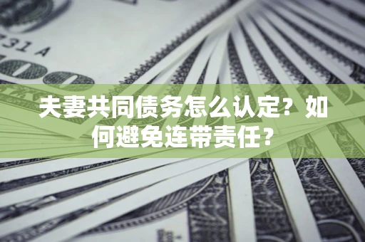 济南夫妻共同债务怎么认定？如何避免连带责任？