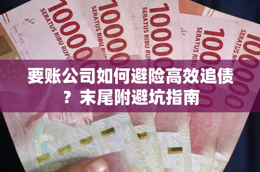 济南要账公司如何避险高效追债？末尾附避坑指南