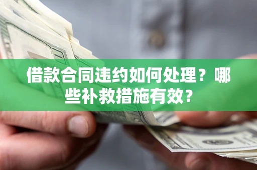 济南借款合同违约如何处理？哪些补救措施有效？