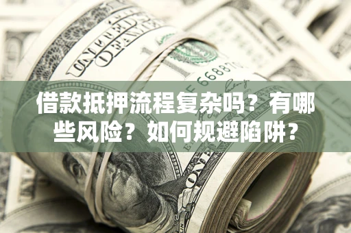 济南借款抵押流程复杂吗？有哪些风险？如何规避陷阱？