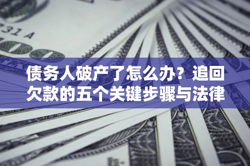 济南债务人破产了怎么办？追回欠款的五个关键步骤与法律策略