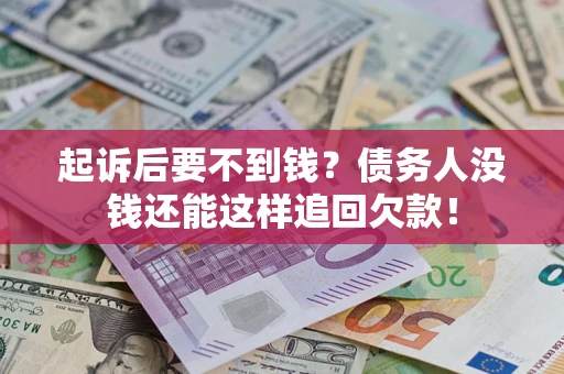 济南起诉后要不到钱？债务人没钱还能这样追回欠款！
