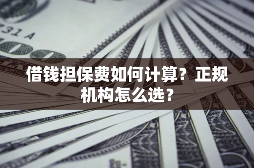 济南借钱担保费如何计算？正规机构怎么选？