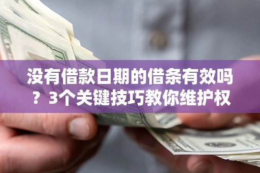 济南没有借款日期的借条有效吗？3个关键技巧教你维护权益