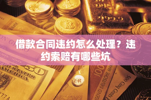 济南借款合同违约怎么处理？违约索赔有哪些坑