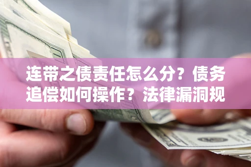 济南连带之债责任怎么分？债务追偿如何操作？法律漏洞规避指南