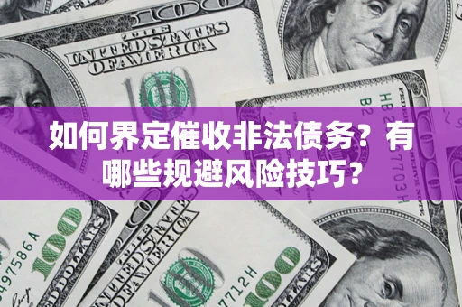 济南如何界定催收非法债务？有哪些规避风险技巧？