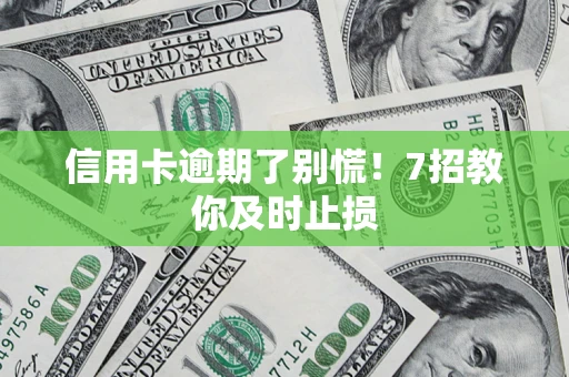 济南信用卡逾期了别慌！7招教你及时止损