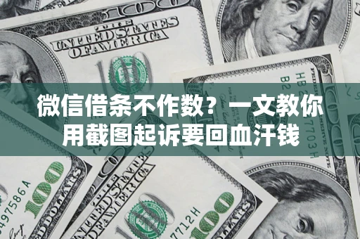 济南微信借条不作数？一文教你用截图起诉要回血汗钱
