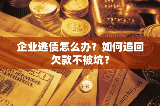 济南企业逃债怎么办？如何追回欠款不被坑？