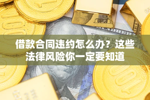 济南借款合同违约怎么办？这些法律风险你一定要知道