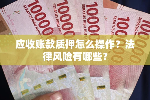 济南应收账款质押怎么操作？法律风险有哪些？